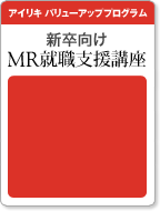 アイリキ バリューアッププログラム 新卒向けMR就職支援講座 Eラーニングによる6ヶ月コース 19,800円（税込）お申し込みはこちら