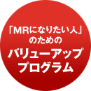 「MRになりたい人」のためのバリューアッププログラム