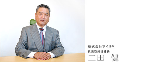 株式会社アイリキ 代表取締役社長 二田  健